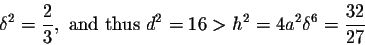 \begin{displaymath}\delta^2=\frac{2}{3}, \mbox{ and thus } d^2=16>h^2=4a^2\delta^6=\frac{32}{27}\end{displaymath}