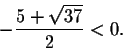 \begin{displaymath}-\frac{5+\sqrt{37}}{2}<0.\end{displaymath}
