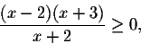 \begin{displaymath}\frac{(x-2)(x+3)}{x+2}\geq 0,\end{displaymath}