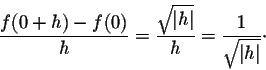 \begin{displaymath}\frac{f(0 + h) - f(0)}{h} = \frac{\sqrt{\vert h\vert}}{h} = \frac{1}{\sqrt{\vert h\vert}}\cdot\end{displaymath}