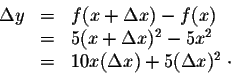 \begin{displaymath}\begin{array}{lll}
\Delta y &=& f(x+ \Delta x) - f(x)\\
&=&...
...\
&=& 10 x (\Delta x) + 5 (\Delta x )^2\;\cdot\\
\end{array}\end{displaymath}