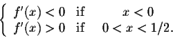 \begin{displaymath}\left\{\begin{array}{clcll}
f'(x) < 0 &\mbox{if}& \;\; x <0\\
f'(x) > 0 &\mbox{if}& \;\; 0< x < 1/2.\\
\end{array}\right.\end{displaymath}