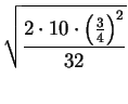 $\displaystyle \sqrt{\frac{2\cdot 10\cdot
\left(\frac{3}{4}\right)^2}{32}}$