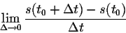 \begin{displaymath}\lim_{\Delta \rightarrow 0} \frac{s(t_0 + \Delta t) - s(t_0)}{\Delta t}\end{displaymath}