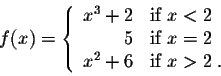 \begin{displaymath}f(x) = \left\{ \begin{array}{rll}
x^3 + 2& \mbox{if $x < 2$}\...
...x = 2$}\\
x^2 + 6 & \mbox{if $x > 2$}\;.\\
\end{array}\right.\end{displaymath}