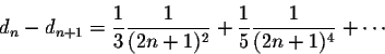 \begin{displaymath}d_n - d_{n+1} = \frac{1}{3} \frac{1}{(2n+1)^2} + \frac{1}{5} \frac{1}{(2n+1)^4} + \cdots\end{displaymath}