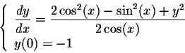 \begin{displaymath}\left\{\begin{array}{lll}
\displaystyle \frac{dy}{dx} = \frac...
... - \sin^2(x) + y^2}{2 \cos(x)}\\
y(0) = -1
\end{array} \right.\end{displaymath}