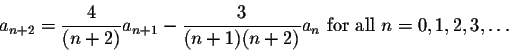 \begin{displaymath}a_{n+2}=\frac{4}{(n+2)} a_{n+1}-\frac{3}{(n+1)(n+2)}a_n \mbox{ for all } n=0,1,2,3,\ldots\end{displaymath}
