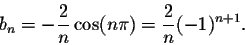 \begin{displaymath}b_n = -\frac{2}{n}\cos(n\pi) = \frac{2}{n}(-1)^{n+1}.\end{displaymath}