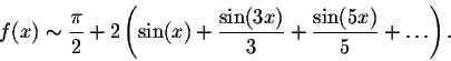 \begin{displaymath}f(x) \sim \frac{\pi}{2} + 2 \left(\sin(x) + \frac{\sin(3x)}{3} +
\frac{\sin(5x)}{5}+\ldots\right).\end{displaymath}