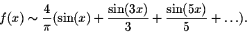 \begin{displaymath}f(x) \sim \frac{4}{\pi}(\sin(x) + \frac{\sin(3x)}{3} + \frac{\sin(5x)}{5} +\ldots).\end{displaymath}