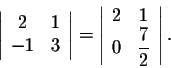 \begin{displaymath}\left\vert\begin{array}{cc}
2&1\\
-1&3\\
\end{array}\right\...
...}
2&1\\
0&\displaystyle \frac{7}{2}\\
\end{array}\right\vert.\end{displaymath}