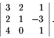 \begin{displaymath}\left\vert\begin{array}{rrr}
3&2&1\\
2&1&-3\\
4&0&1\\
\end{array}\right\vert.\end{displaymath}