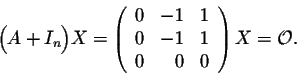 \begin{displaymath}\Big(A + I_n \Big) X = \left(\begin{array}{rrr}
0&-1&1\\
0&-1&1\\
0&0&0\\
\end{array}\right) X= {\cal O}.\end{displaymath}