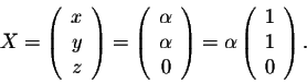 \begin{displaymath}X = \left(\begin{array}{r}
x\\
y\\
z\\
\end{array}\right) ...
...alpha \left(\begin{array}{r}
1\\
1\\
0\\
\end{array}\right).\end{displaymath}