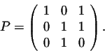\begin{displaymath}P = \left(\begin{array}{rrr}
1&0&1\\
0&1&1\\
0&1&0\\
\end{array}\right).\end{displaymath}