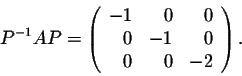 \begin{displaymath}P^{-1}AP = \left(\begin{array}{rrr}
-1&0&0\\
0&-1&0\\
0&0&-2\\
\end{array}\right).\end{displaymath}