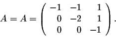 \begin{displaymath}A =
A = \left(\begin{array}{rrr}
-1&-1&1\\
0&-2&1\\
0&0&-1\\
\end{array}\right).\end{displaymath}