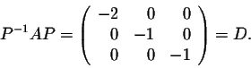 \begin{displaymath}P^{-1}AP = \left(\begin{array}{rrr}
-2&0&0\\
0&-1&0\\
0&0&-1\\
\end{array}\right)=D.\end{displaymath}