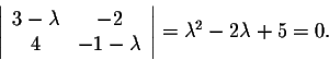 \begin{displaymath}\left\vert\begin{array}{cc}
3-\lambda&-2\\
4&-1-\lambda\\
\end{array}\right\vert = \lambda^2 - 2 \lambda + 5= 0.\end{displaymath}