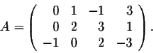 \begin{displaymath}A = \left(\begin{array}{rrrr}
0&1&-1&3\\
0&2&3&1\\
-1&0&2&-3\\
\end{array}\right).\end{displaymath}