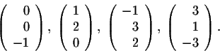 \begin{displaymath}\left(\begin{array}{rrrr}
0\\
0\\
-1\\
\end{array}\right),...
...; \left(\begin{array}{rrrr}
3\\
1\\
-3\\
\end{array}\right).\end{displaymath}
