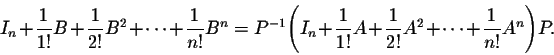 \begin{displaymath}I_n + \frac{1}{1!}B+ \frac{1}{2!}B^2+\cdots+ \frac{1}{n!}B^n ...
... \frac{1}{1!}A+ \frac{1}{2!}A^2+\cdots+ \frac{1}{n!}A^n\Bigg)P.\end{displaymath}