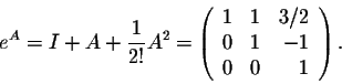 \begin{displaymath}e^A = I + A + \frac{1}{2!} A^2 = \left(\begin{array}{rrr}
1&1&3/2\\
0&1&-1\\
0&0&1\\
\end{array}\right).\end{displaymath}
