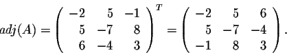 \begin{displaymath}adj(A) = \left(\begin{array}{rrr}
-2&5&-1\\
5&-7&8\\
6&-4&3...
...{array}{rrr}
-2&5&6\\
5&-7&-4\\
-1&8&3\\
\end{array}\right).\end{displaymath}