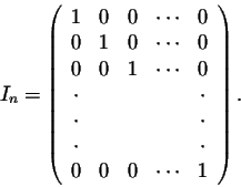 \begin{displaymath}I_n = \left(\begin{array}{ccccc}
1&0&0&\cdots&0\\
0&1&0&\cdo...
...cdot\\
\cdot&&&&\cdot\\
0&0&0&\cdots&1\\
\end{array}\right).\end{displaymath}