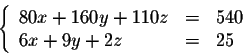\begin{displaymath}\left\{ \begin{array}{lll}
80x + 160y + 110z &=& 540\\
6x+9y + 2z &=& 25\\
\end{array} \right.\end{displaymath}