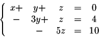 \begin{displaymath}\left\{ \begin{array}{ccccccc}
x+&y+&z&=& 0\\
-&3y + &z&=& 4\\
&-&5z&=& 10\\
\end{array} \right.\end{displaymath}