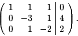 \begin{displaymath}\left( \begin{array}{rrr\vert r}
1&1&1& 0\\
0&-3&1& 4\\
0&1&-2& 2\\
\end{array} \right).\end{displaymath}