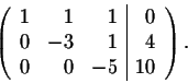 \begin{displaymath}\left( \begin{array}{rrr\vert r}
1&1&1& 0\\
0&-3&1& 4\\
0&0&-5& 10\\
\end{array} \right).\end{displaymath}