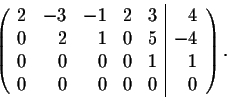 \begin{displaymath}\left( \begin{array}{rrrrr\vert r}
2&-3&-1& 2&3&4\\
0&2&1& 0&5&-4\\
0&0&0& 0&1&1\\
0&0&0& 0&0&0\\
\end{array} \right).\end{displaymath}