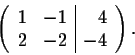 \begin{displaymath}\left( \begin{array}{rr\vert r}
1&-1&4\\
2&-2&-4\\
\end{array} \right).\end{displaymath}