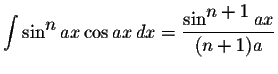 $\displaystyle \int\sin^{\displaystyle n}ax\cos ax\,dx=\displaystyle \frac{\sin^{\displaystyle n+1}ax}{(n+1)a}$