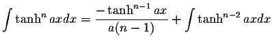 $\displaystyle\int\tanh^n axdx=\displaystyle \frac{-\tanh^{n-1}ax}{a(n-1)}+\int\tanh^{n-2}axdx$