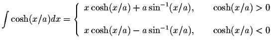 $\displaystyle\int\cosh(x/a)dx=\left\{ \begin{array}{ll}
x\cosh(x/a)+a\sin^{-1}(...
... \\
x\cosh(x/a)-a\sin^{-1}(x/a),&\hspace{.2in}\cosh(x/a)<0
\end{array}\right. $