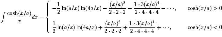$\displaystyle\int\displaystyle \frac{\cosh(x/a)}{x}dx=\left\{ \begin{array}{ll}...
...4\cdot 4\cdot 4}+\cdot\cdot\cdot,&\hspace{.2in}\cosh(x/a)<0
\end{array}\right. $